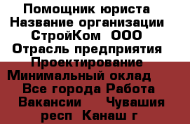 Помощник юриста › Название организации ­ СтройКом, ООО › Отрасль предприятия ­ Проектирование › Минимальный оклад ­ 1 - Все города Работа » Вакансии   . Чувашия респ.,Канаш г.